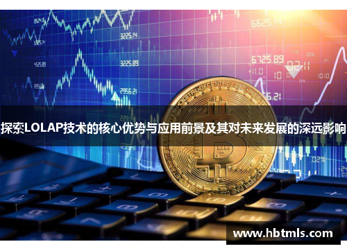 探索LOLAP技术的核心优势与应用前景及其对未来发展的深远影响