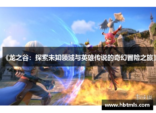 《龙之谷：探索未知领域与英雄传说的奇幻冒险之旅》