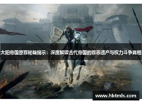 太阳帝国原罪秘籍揭示：深度解读古代帝国的罪恶遗产与权力斗争真相
