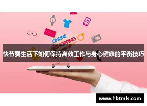 快节奏生活下如何保持高效工作与身心健康的平衡技巧